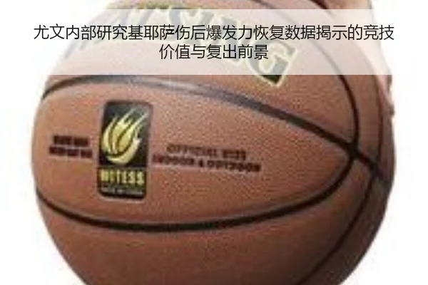 尤文内部研究基耶萨伤后爆发力恢复数据揭示的竞技价值与复出前景