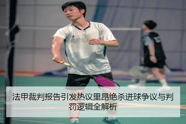 法甲裁判报告引发热议里昂绝杀进球争议与判罚逻辑全解析