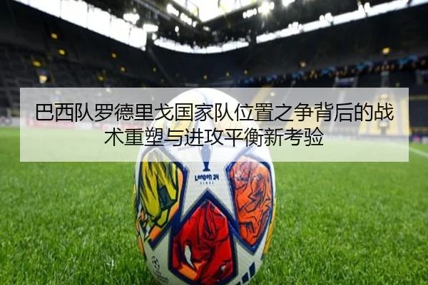 巴西队罗德里戈国家队位置之争背后的战术重塑与进攻平衡新考验